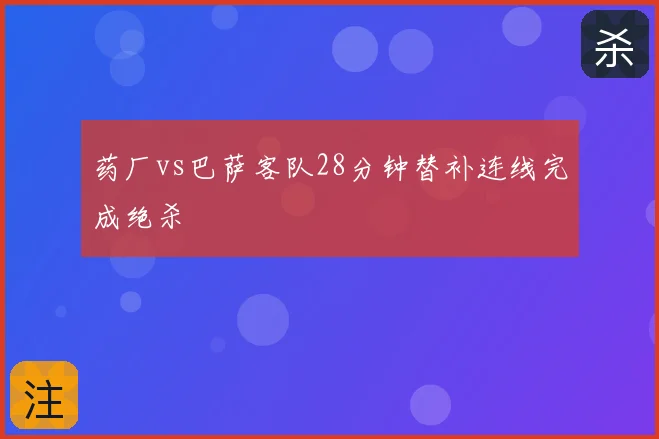 药厂vs巴萨客队28分钟替补连线完成绝杀