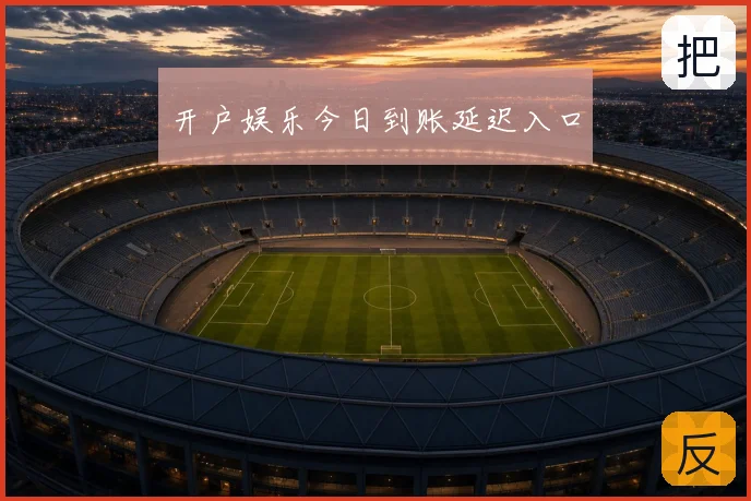开户娱乐今日到账延迟入口