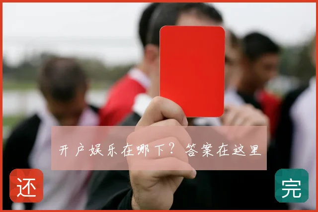 开户娱乐在哪下？答案在这里