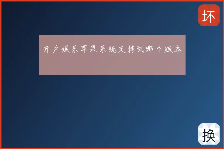 开户娱乐苹果系统支持到哪个版本